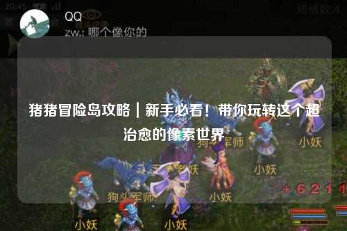 猪猪冒险岛攻略|新手必看!带你玩转这个超治愈的像素世界