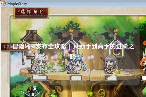 冒险岛SF发布全攻略 | 从新手到高手的进阶之路