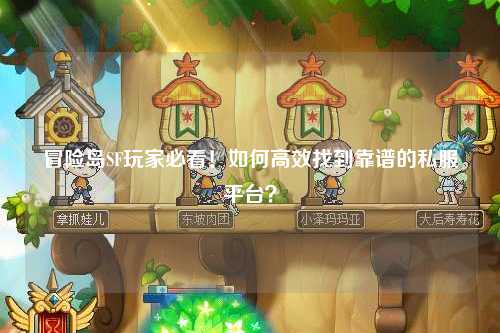 冒险岛SF玩家必看!如何高效找到靠谱的私服平台?