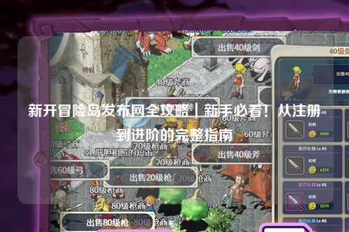新开冒险岛发布网全攻略|新手必看!从注册到进阶的完整指南