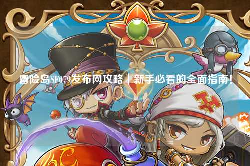 冒险岛SF079发布网攻略|新手必看的全面指南!