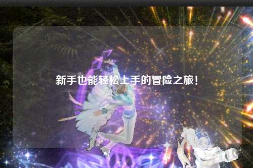新手也能轻松上手的冒险之旅!