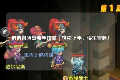 猪猪冒险岛新手攻略|轻松上手,快乐冒险!