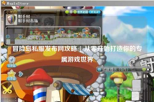 冒险岛私服发布网攻略 | 从零开始打造你的专属游戏世界