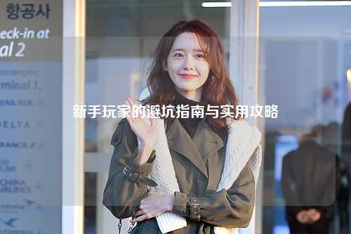 新手玩家的避坑指南与实用攻略