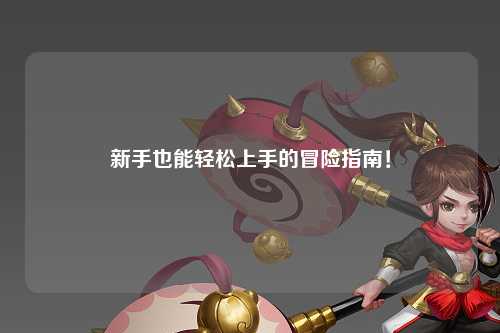 新手也能轻松上手的冒险指南!