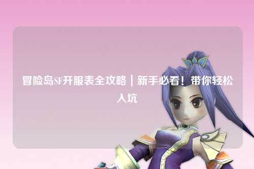 冒险岛SF开服表全攻略|新手必看!带你轻松入坑