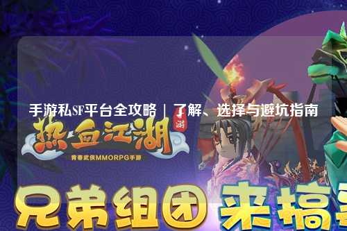 手游私SF平台全攻略 | 了解、选择与避坑指南