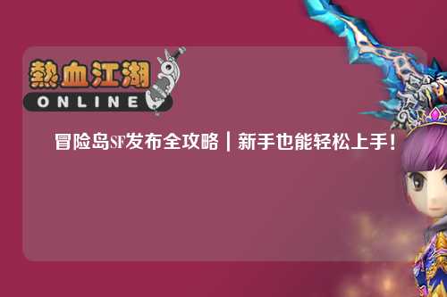 冒险岛SF发布全攻略|新手也能轻松上手!