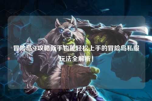冒险岛SF攻略新手也能轻松上手的冒险岛私服玩法全解析!