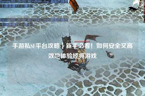 手游私SF平台攻略|新手必看!如何安全又高效地体验经典游戏