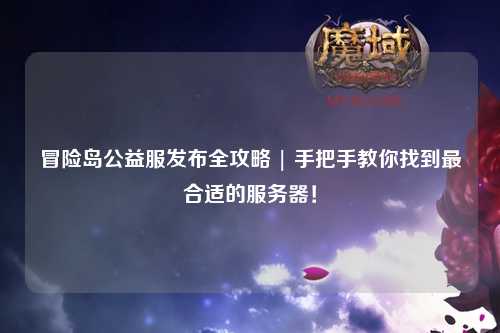 冒险岛公益服发布全攻略 | 手把手教你找到最合适的服务器!