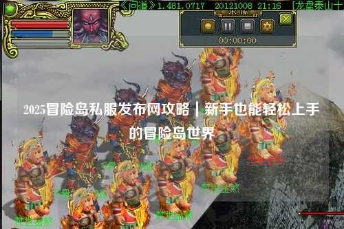 2025冒险岛私服发布网攻略|新手也能轻松上手的冒险岛世界
