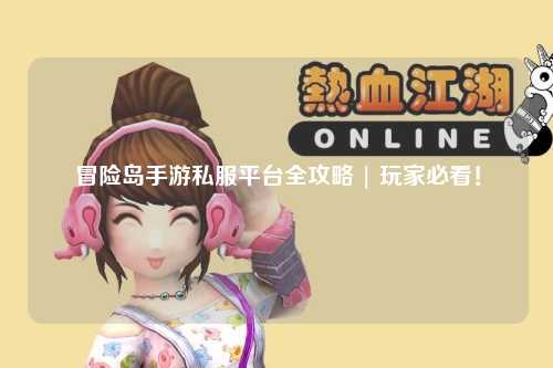 冒险岛手游私服平台全攻略 | 玩家必看!