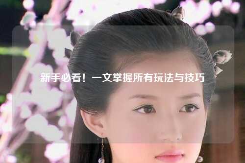新手必看!一文掌握所有玩法与技巧