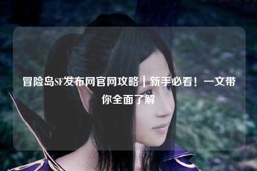 冒险岛SF发布网官网攻略|新手必看!一文带你全面了解