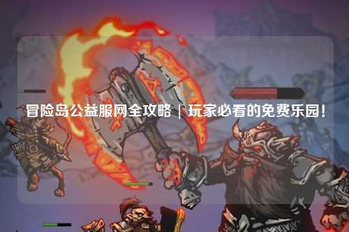 冒险岛公益服网全攻略 | 玩家必看的免费乐园!