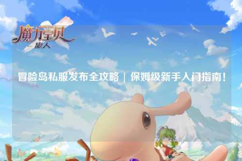 冒险岛私服发布全攻略 | 保姆级新手入门指南!