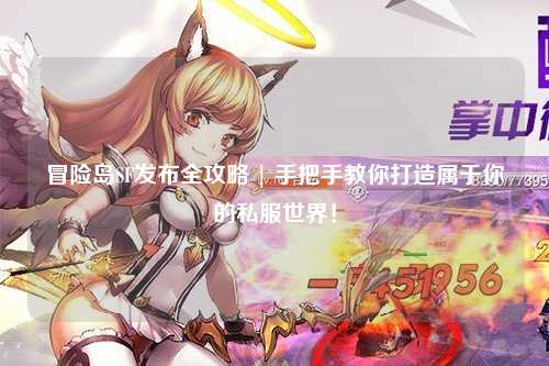 冒险岛SF发布全攻略 | 手把手教你打造属于你的私服世界!