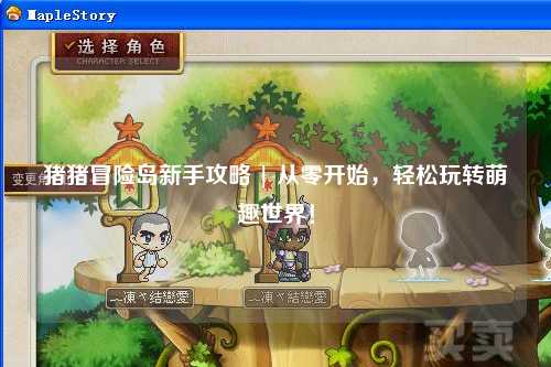 猪猪冒险岛新手攻略 | 从零开始,轻松玩转萌趣世界!