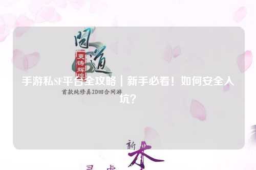手游私SF平台全攻略|新手必看!如何安全入坑?