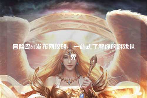冒险岛SF发布网攻略 | 一站式了解你的游戏世界