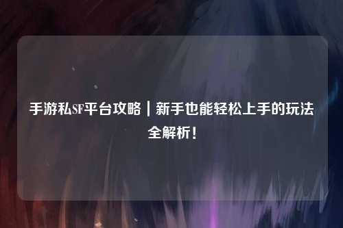手游私SF平台攻略|新手也能轻松上手的玩法全解析!
