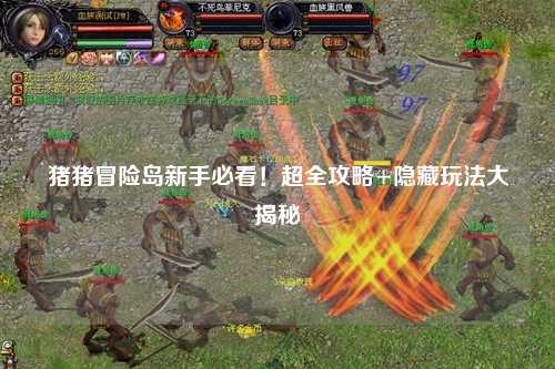 猪猪冒险岛新手必看!超全攻略+隐藏玩法大揭秘