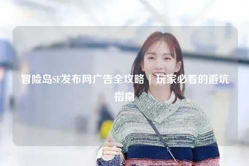 冒险岛SF发布网广告全攻略 | 玩家必看的避坑指南