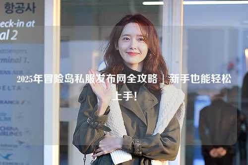 2025年冒险岛私服发布网全攻略 | 新手也能轻松上手!