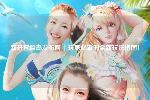 新开冒险岛发布网 | 玩家必看的全新玩法指南!