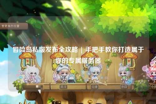 冒险岛私服发布全攻略 | 手把手教你打造属于你的专属服务器