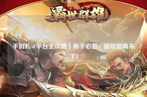 手游私SF平台全攻略|新手必看,避坑指南来了!