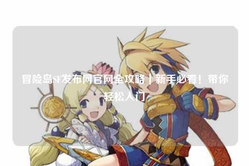 冒险岛SF发布网官网全攻略|新手必看!带你轻松入门