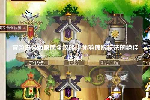 冒险岛公益服网全攻略 | 体验原版玩法的绝佳选择!