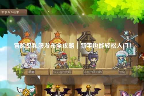 冒险岛私服发布全攻略|新手也能轻松入门!