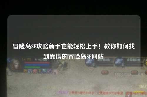 冒险岛SF攻略新手也能轻松上手!教你如何找到靠谱的冒险岛SF网站