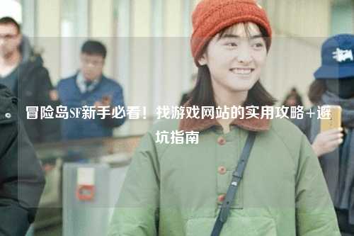 冒险岛SF新手必看！找游戏网站的实用攻略+避坑指南