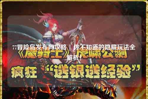 77冒险岛发布网攻略 | 你不知道的隐藏玩法全解析!