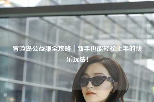 冒险岛公益服全攻略|新手也能轻松上手的快乐玩法!