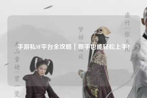 手游私SF平台全攻略|新手也能轻松上手!