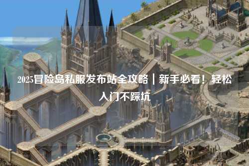2025冒险岛私服发布站全攻略|新手必看!轻松入门不踩坑
