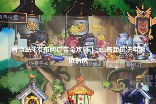 冒险岛SF发布网广告全攻略 | 2024最新玩法与避坑指南