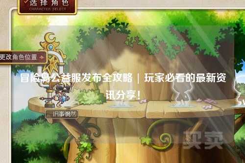 冒险岛公益服发布全攻略 | 玩家必看的最新资讯分享！